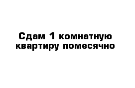 Сдам 1 комнатную квартиру помесячно